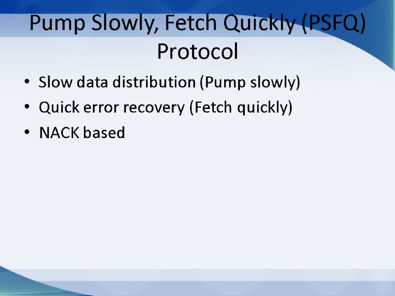 Pump Slowly, Fetch Quickly (PSFQ) Protocol Slow data distribution (Pump slowly) Quick error recovery